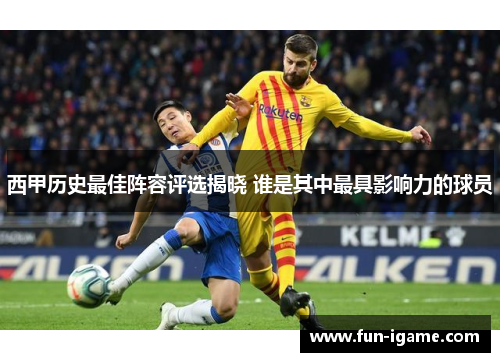 西甲历史最佳阵容评选揭晓 谁是其中最具影响力的球员