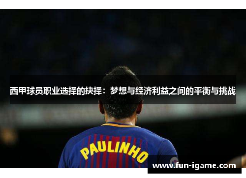 西甲球员职业选择的抉择：梦想与经济利益之间的平衡与挑战