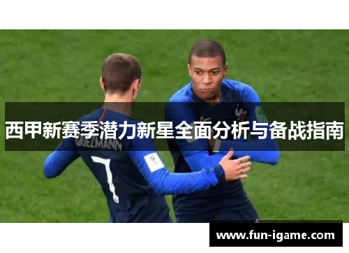 西甲新赛季潜力新星全面分析与备战指南
