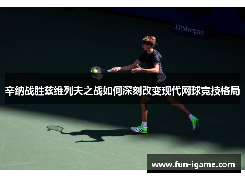 辛纳战胜兹维列夫之战如何深刻改变现代网球竞技格局