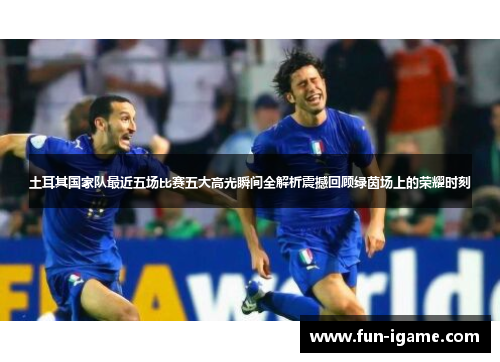土耳其国家队最近五场比赛五大高光瞬间全解析震撼回顾绿茵场上的荣耀时刻