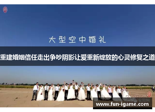 重建婚姻信任走出争吵阴影让爱重新绽放的心灵修复之道 重建婚姻信任走出争吵阴影让爱重新绽放的心灵修复之道