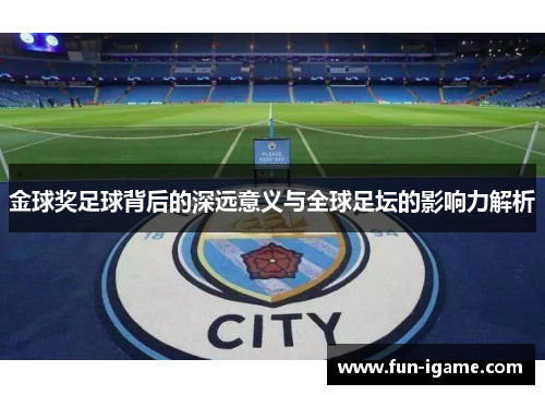 金球奖足球背后的深远意义与全球足坛的影响力解析 金球奖足球背后的深远意义与全球足坛的影响力解析
