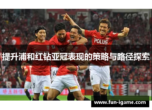 提升浦和红钻亚冠表现的策略与路径探索