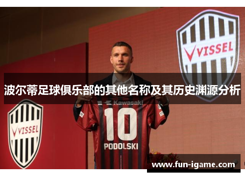 波尔蒂足球俱乐部的其他名称及其历史渊源分析 波尔蒂足球俱乐部的其他名称及其历史渊源分析