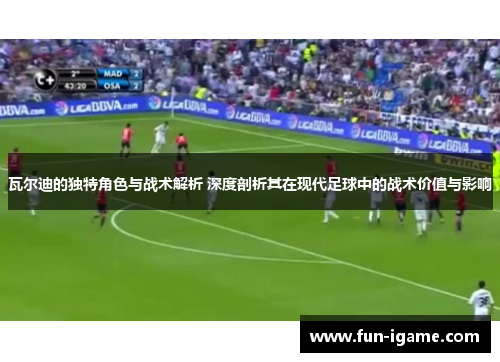 瓦尔迪的独特角色与战术解析 深度剖析其在现代足球中的战术价值与影响