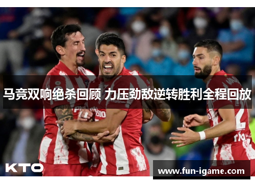 马竞双响绝杀回顾 力压劲敌逆转胜利全程回放