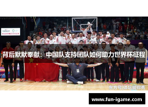背后默默奉献：中国队支持团队如何助力世界杯征程