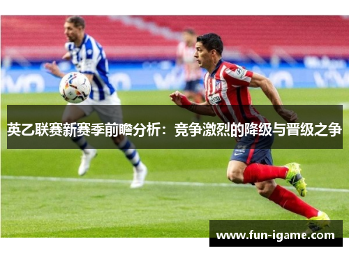 英乙联赛新赛季前瞻分析：竞争激烈的降级与晋级之争