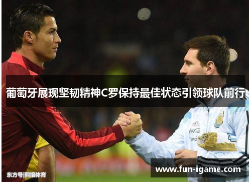 葡萄牙展现坚韧精神C罗保持最佳状态引领球队前行