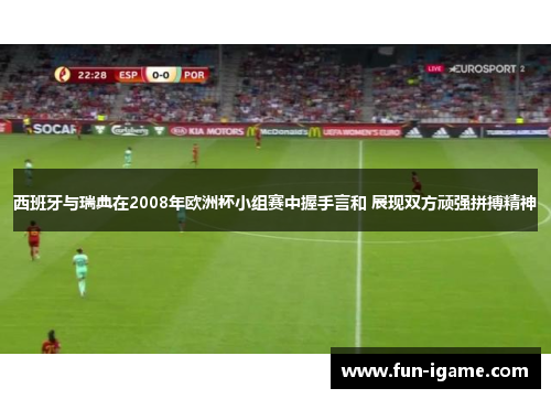 西班牙与瑞典在2008年欧洲杯小组赛中握手言和 展现双方顽强拼搏精神