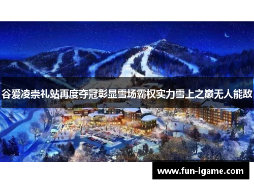 谷爱凌崇礼站再度夺冠彰显雪场霸权实力雪上之巅无人能敌