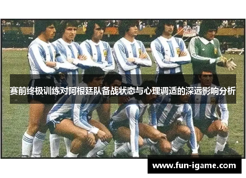 赛前终极训练对阿根廷队备战状态与心理调适的深远影响分析
