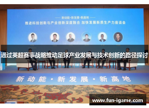 通过英超赛事战略推动足球产业发展与技术创新的路径探讨