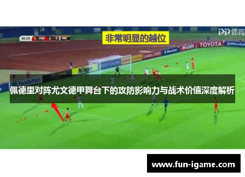 佩德里对阵尤文德甲舞台下的攻防影响力与战术价值深度解析