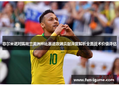 菲尔米诺对阵荷兰美洲杯比赛进攻端贡献深度解析全面战术价值评估