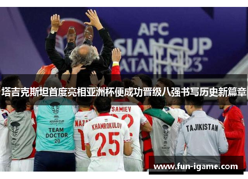 塔吉克斯坦首度亮相亚洲杯便成功晋级八强书写历史新篇章