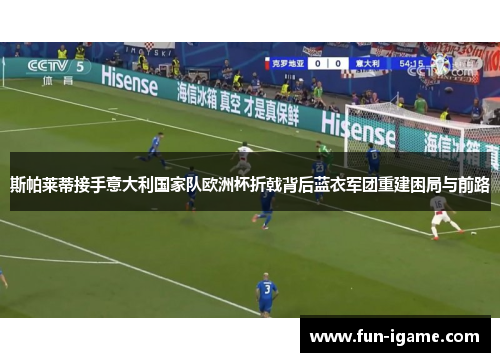 斯帕莱蒂接手意大利国家队欧洲杯折戟背后蓝衣军团重建困局与前路