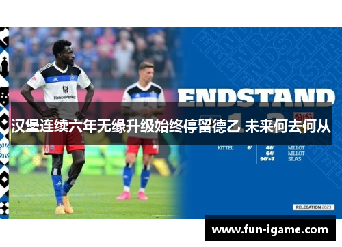 汉堡连续六年无缘升级始终停留德乙 未来何去何从 汉堡连续六年无缘升级始终停留德乙 未来何去何从