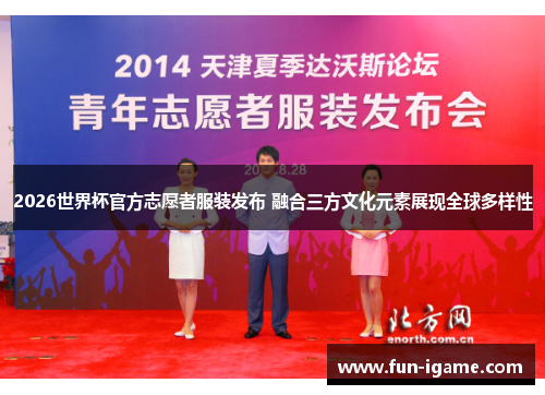 2026世界杯官方志愿者服装发布 融合三方文化元素展现全球多样性