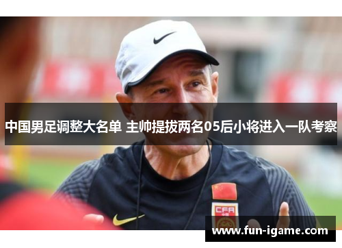 中国男足调整大名单 主帅提拔两名05后小将进入一队考察