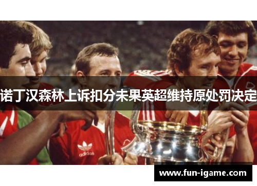 诺丁汉森林上诉扣分未果英超维持原处罚决定