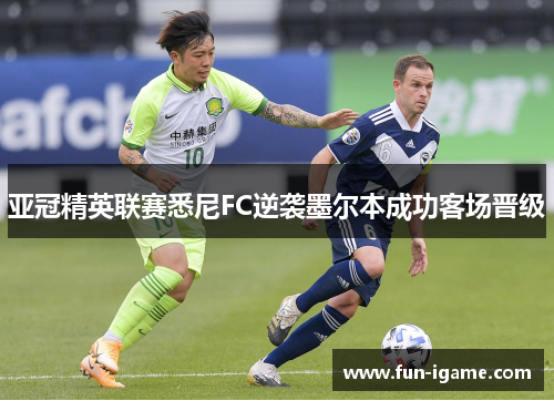 亚冠精英联赛悉尼FC逆袭墨尔本成功客场晋级
